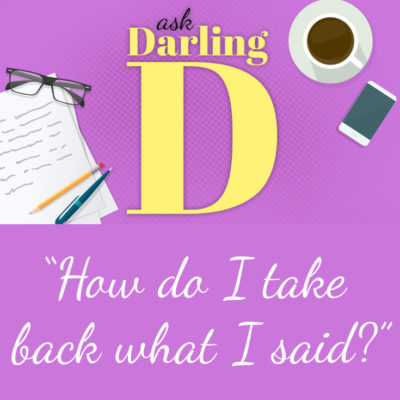 Ask Darling D: How Do I Take Back What I Said?